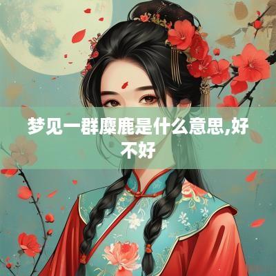 梦见一群麋鹿是什么意思,好不好