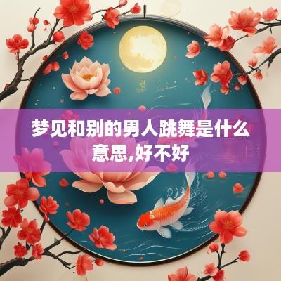 梦见和别的男人跳舞是什么意思,好不好