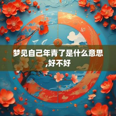 梦见自己年青了是什么意思,好不好