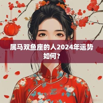 属马双鱼座的人2025年运势如何？