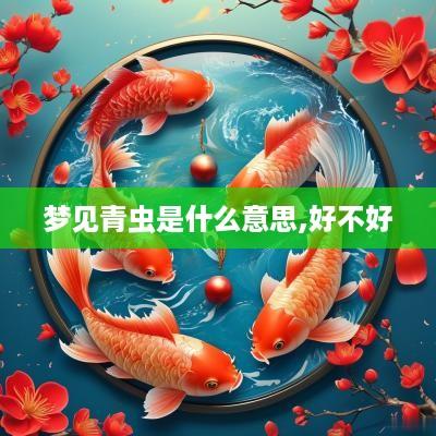 梦见青虫是什么意思,好不好
