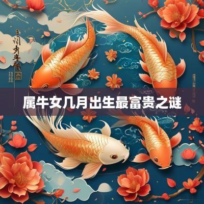 属牛女几月出生最富贵之谜