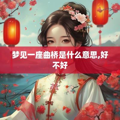梦见一座曲桥是什么意思,好不好