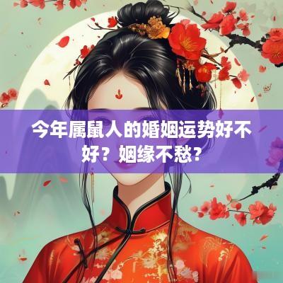 今年属鼠人的婚姻运势好不好？姻缘不愁？