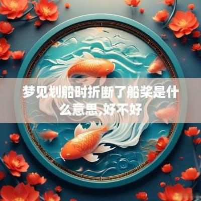 梦见划船时折断了船桨是什么意思,好不好