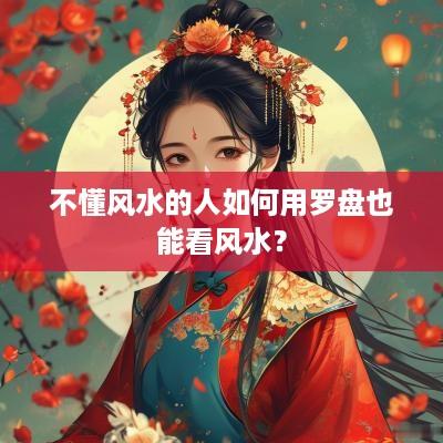 不懂风水的人如何用罗盘也能看风水？