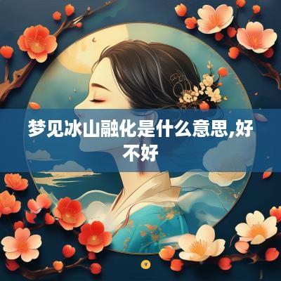 梦见冰山融化是什么意思,好不好