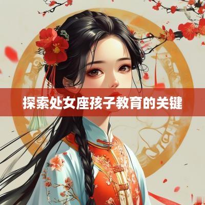 探索处女座孩子教育的关键