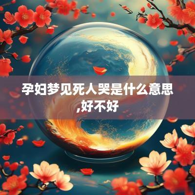 孕妇梦见死人哭是什么意思,好不好