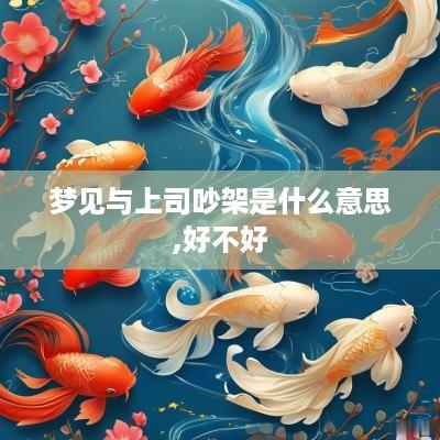 梦见与上司吵架是什么意思,好不好