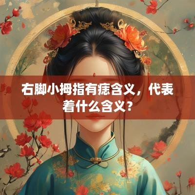 右脚小拇指有痣含义，代表着什么含义？