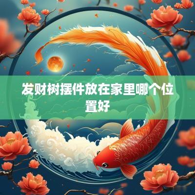 发财树摆件放在家里哪个位置好