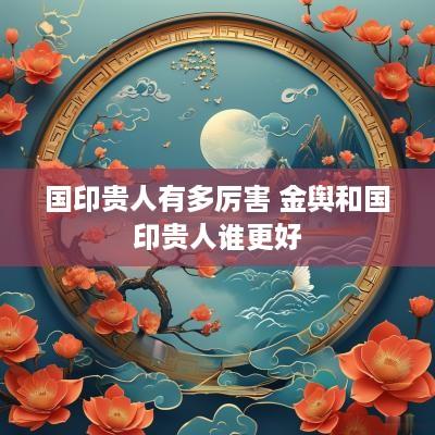 国印贵人有多厉害 金舆和国印贵人谁更好