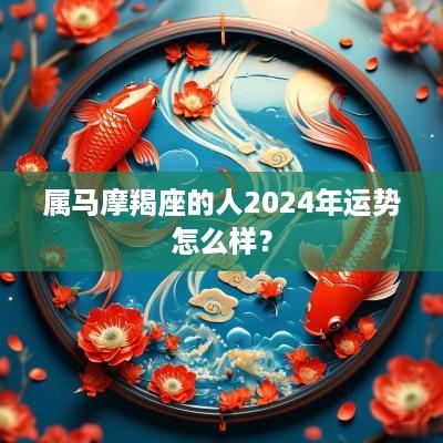 属马摩羯座的人2025年运势怎么样？