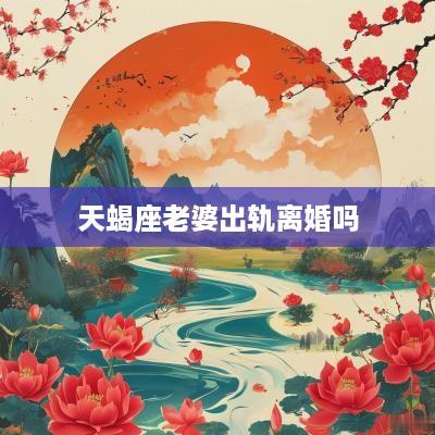 天蝎座老婆出轨离婚吗