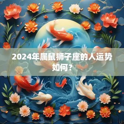 2025年属鼠狮子座的人运势如何？