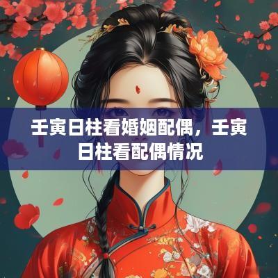 壬寅日柱看婚姻配偶，壬寅日柱看配偶情况