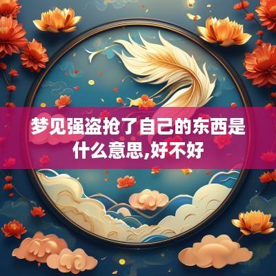 梦见强盗抢了自己的东西是什么意思,好不好