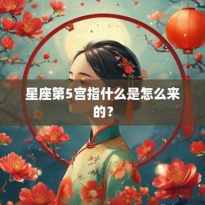 星座第5宫指什么是怎么来的？