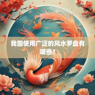 我国使用广泛的风水罗盘有哪些？