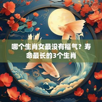 哪个生肖女最没有福气？寿命最长的3个生肖