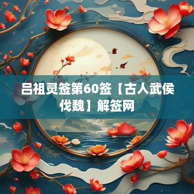 吕祖灵签第60签【古人武侯伐魏】解签网