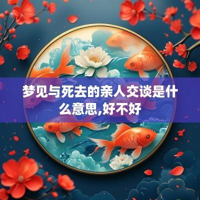 梦见与死去的亲人交谈是什么意思,好不好