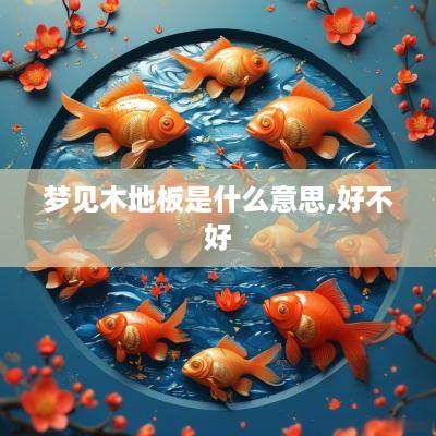 梦见木地板是什么意思,好不好