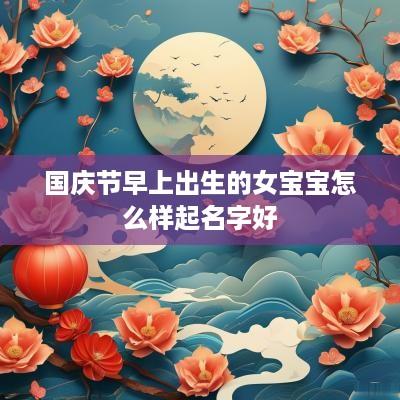 国庆节早上出生的女宝宝怎么样起名字好