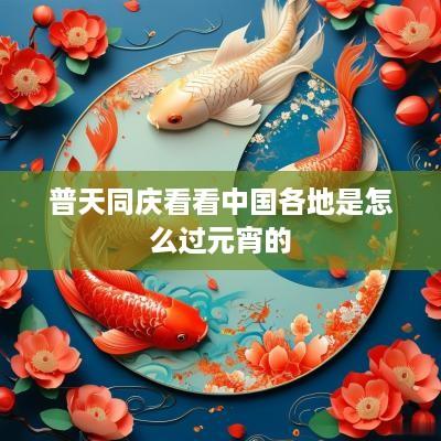 普天同庆看看中国各地是怎么过元宵的