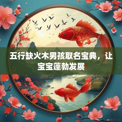五行缺火木男孩取名宝典，让宝宝蓬勃发展