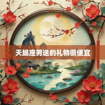 天蝎座男送的礼物很便宜