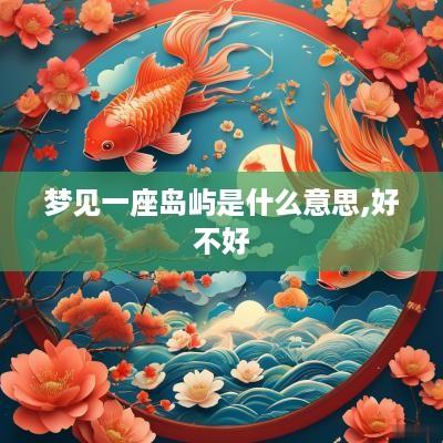 梦见一座岛屿是什么意思,好不好