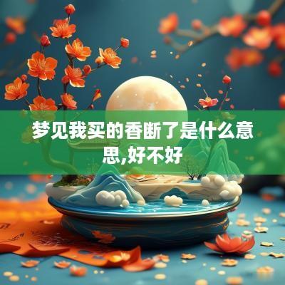 梦见我买的香断了是什么意思,好不好