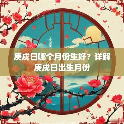 庚戌日哪个月份生好？详解庚戌日出生月份