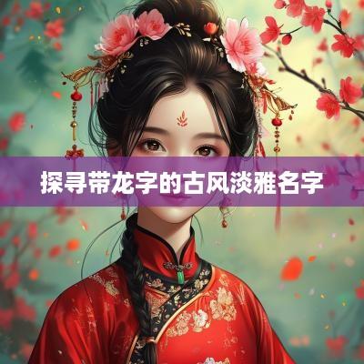 探寻带龙字的古风淡雅名字