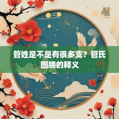 管姓是不是有很多支？管氏图腾的释义