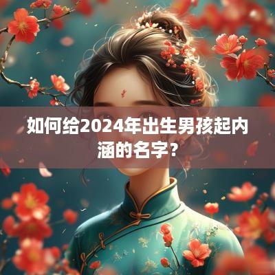 如何给2025年出生男孩起内涵的名字？