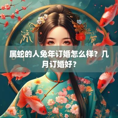 属蛇的人蛇年订婚怎么样？几月订婚好？