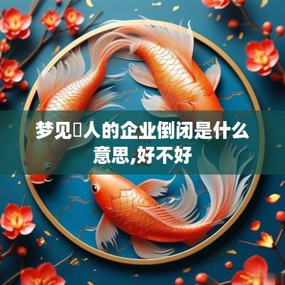 梦见別人的企业倒闭是什么意思,好不好