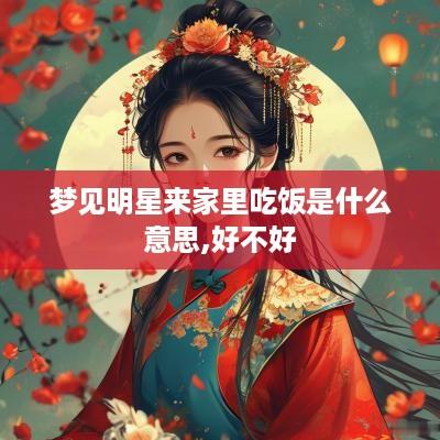 梦见明星来家里吃饭是什么意思,好不好