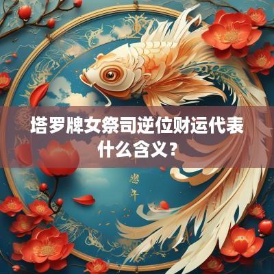 塔罗牌女祭司逆位财运代表什么含义？