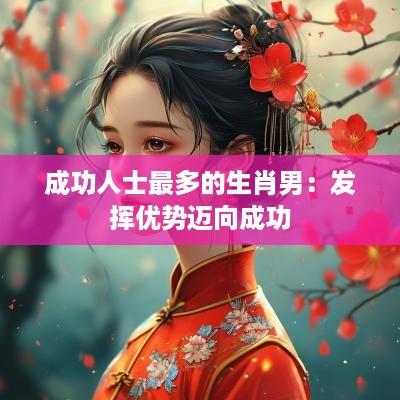 成功人士最多的生肖男：发挥优势迈向成功