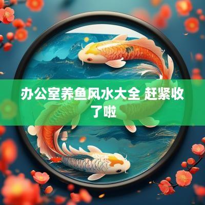 办公室养鱼风水大全 赶紧收了啦