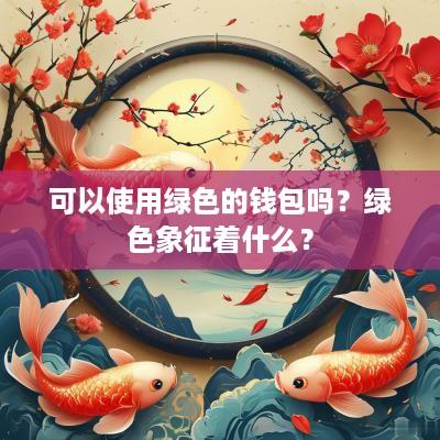 可以使用绿色的钱包吗？绿色象征着什么？