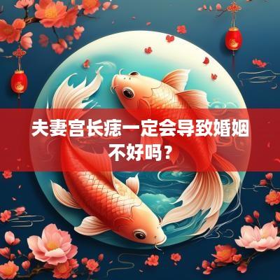 夫妻宫长痣一定会导致婚姻不好吗？