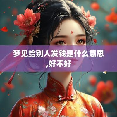 梦见给别人发钱是什么意思,好不好