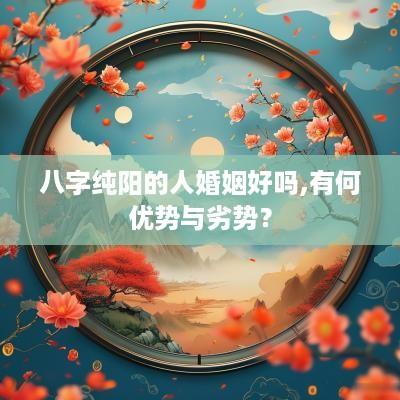 八字纯阳的人婚姻好吗,有何优势与劣势？