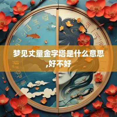 梦见丈量金字塔是什么意思,好不好