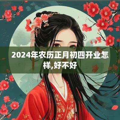 2025年农历正月初四开业怎样,好不好